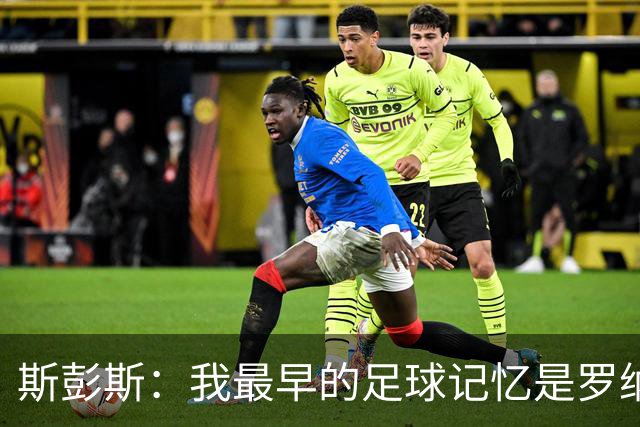 斯彭斯：我最早的足球记忆是罗纳尔多 每天我都在练的应该是传中